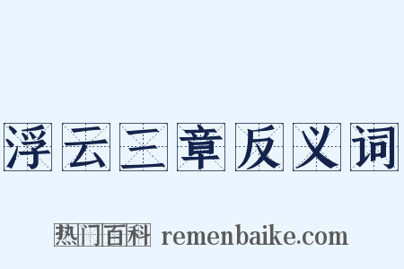 浮云三章反义词是什么意思的图片